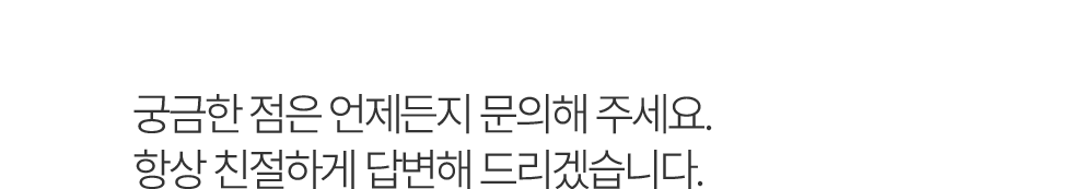 궁금한 점은 언제든지 문의해 주세요. 항상 친절하게 답변해 드리겠습니다.